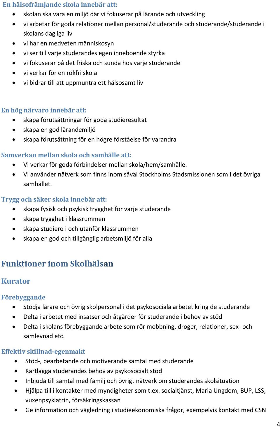 att uppmuntra ett hälsosamt liv En hög närvaro innebär att: skapa förutsättningar för goda studieresultat skapa en god lärandemiljö skapa förutsättning för en högre förståelse för varandra Samverkan