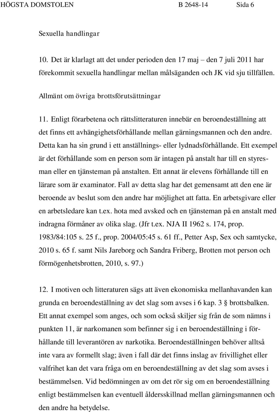 Enligt förarbetena och rättslitteraturen innebär en beroendeställning att det finns ett avhängighetsförhållande mellan gärningsmannen och den andre.