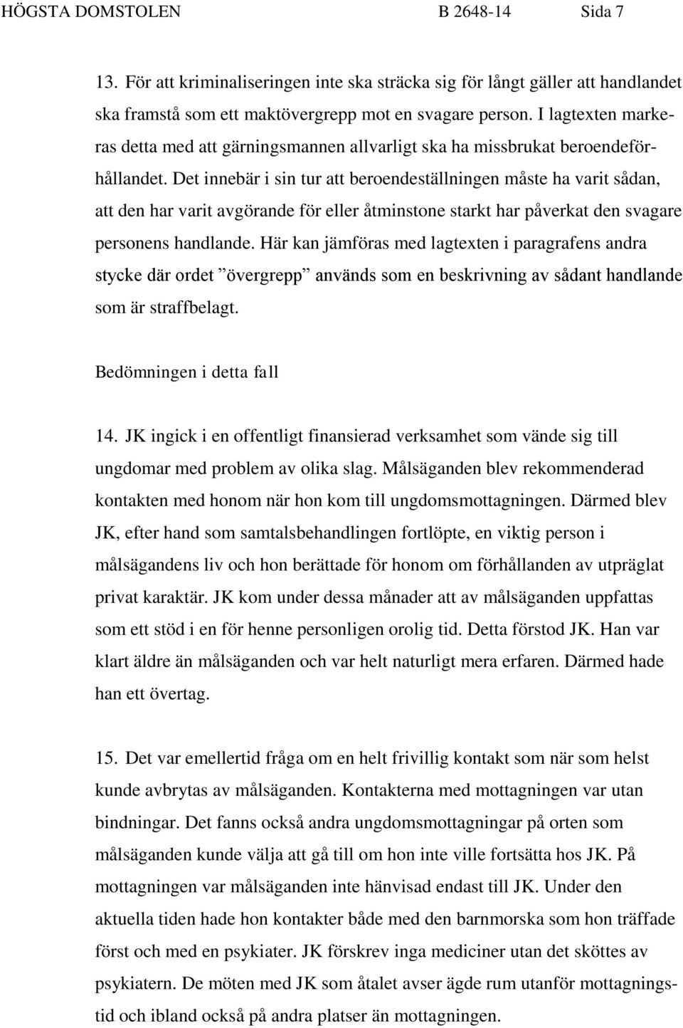 Det innebär i sin tur att beroendeställningen måste ha varit sådan, att den har varit avgörande för eller åtminstone starkt har påverkat den svagare personens handlande.