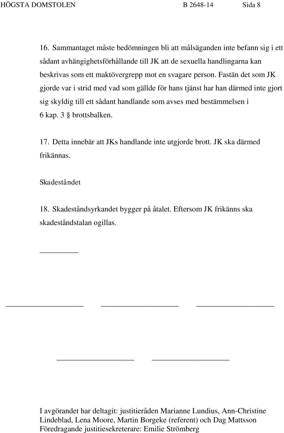 Fastän det som JK gjorde var i strid med vad som gällde för hans tjänst har han därmed inte gjort sig skyldig till ett sådant handlande som avses med bestämmelsen i 6 kap. 3 brottsbalken. 17.