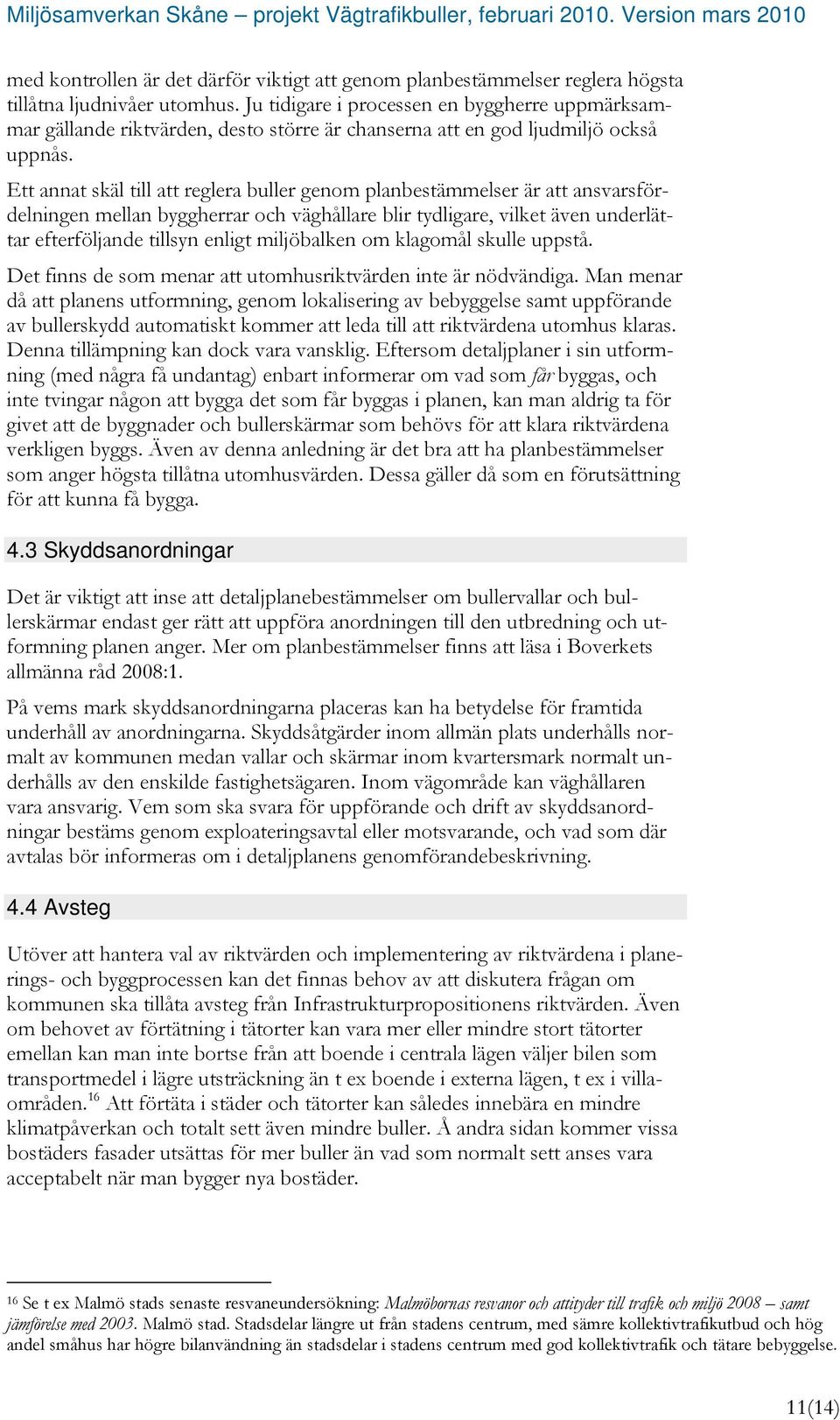 Ett annat skäl till att reglera buller genom planbestämmelser är att ansvarsfördelningen mellan byggherrar och väghållare blir tydligare, vilket även underlättar efterföljande tillsyn enligt