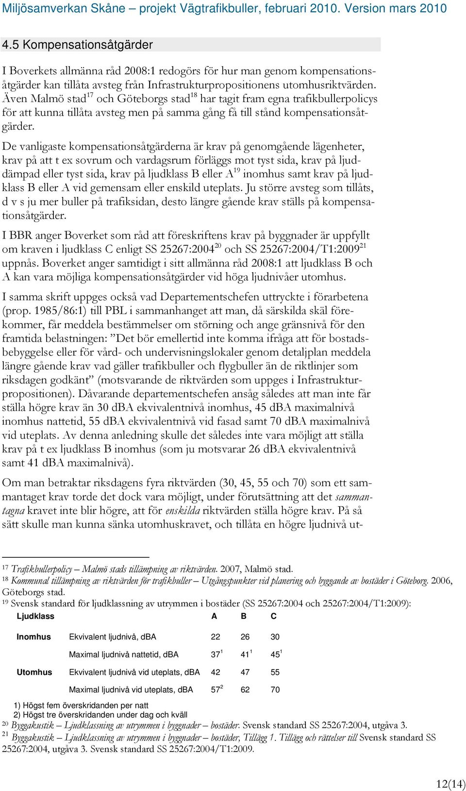 De vanligaste kompensationsåtgärderna är krav på genomgående lägenheter, krav på att t ex sovrum och vardagsrum förläggs mot tyst sida, krav på ljuddämpad eller tyst sida, krav på ljudklass B eller A