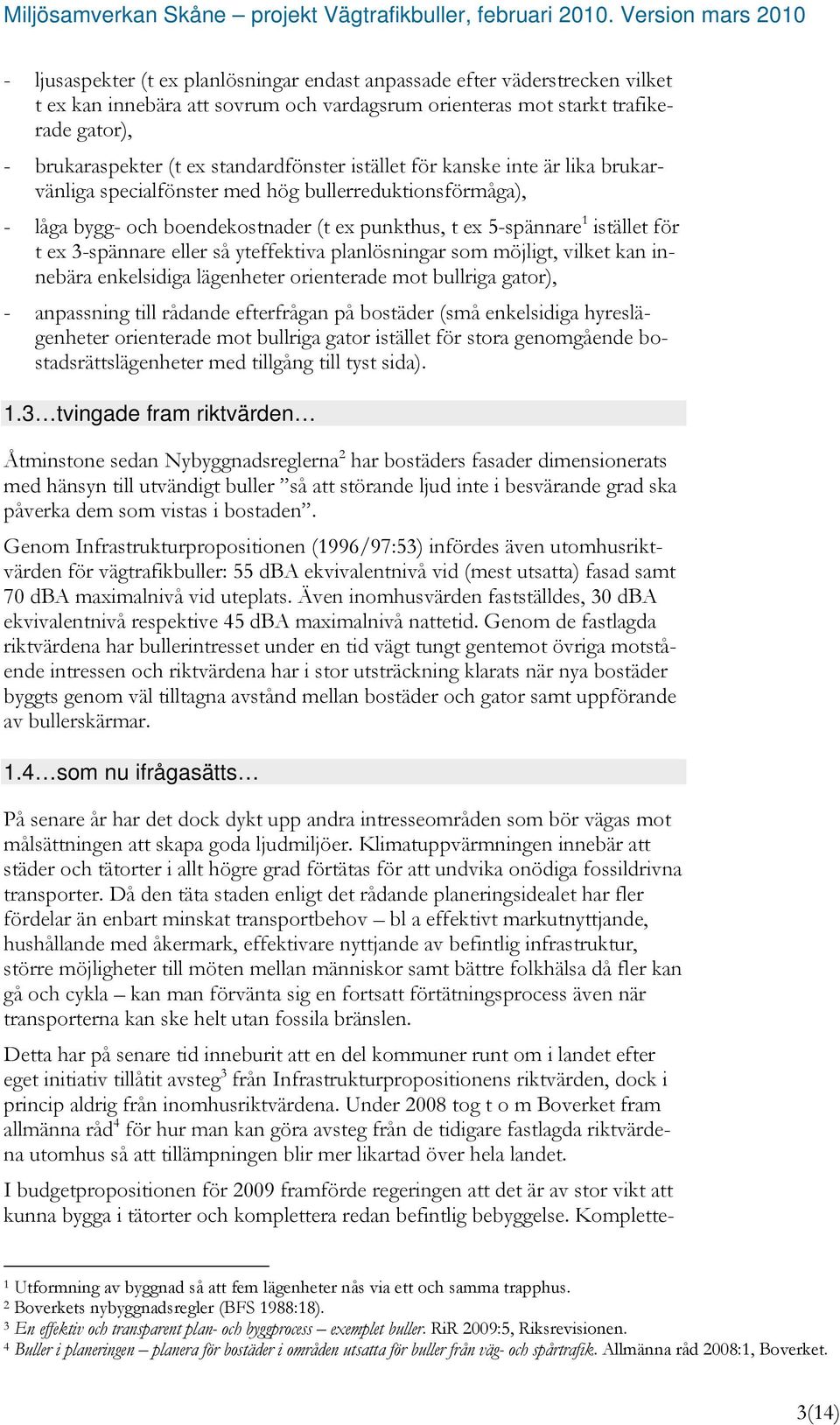 3-spännare eller så yteffektiva planlösningar som möjligt, vilket kan innebära enkelsidiga lägenheter orienterade mot bullriga gator), - anpassning till rådande efterfrågan på bostäder (små