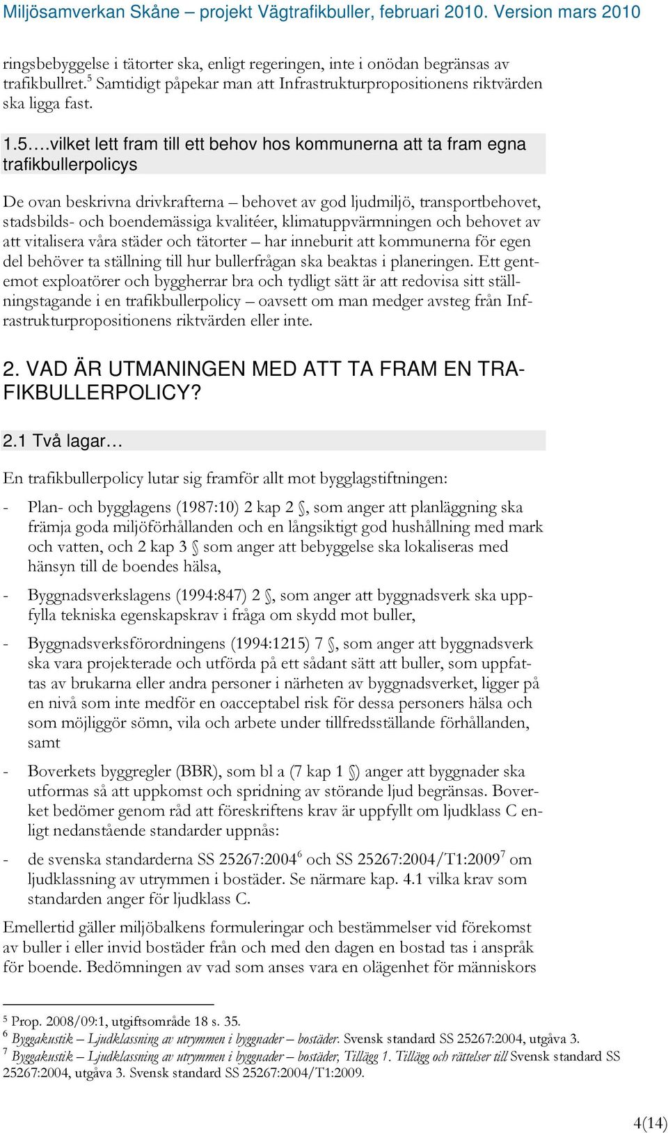 vilket lett fram till ett behov hos kommunerna att ta fram egna trafikbullerpolicys De ovan beskrivna drivkrafterna behovet av god ljudmiljö, transportbehovet, stadsbilds- och boendemässiga