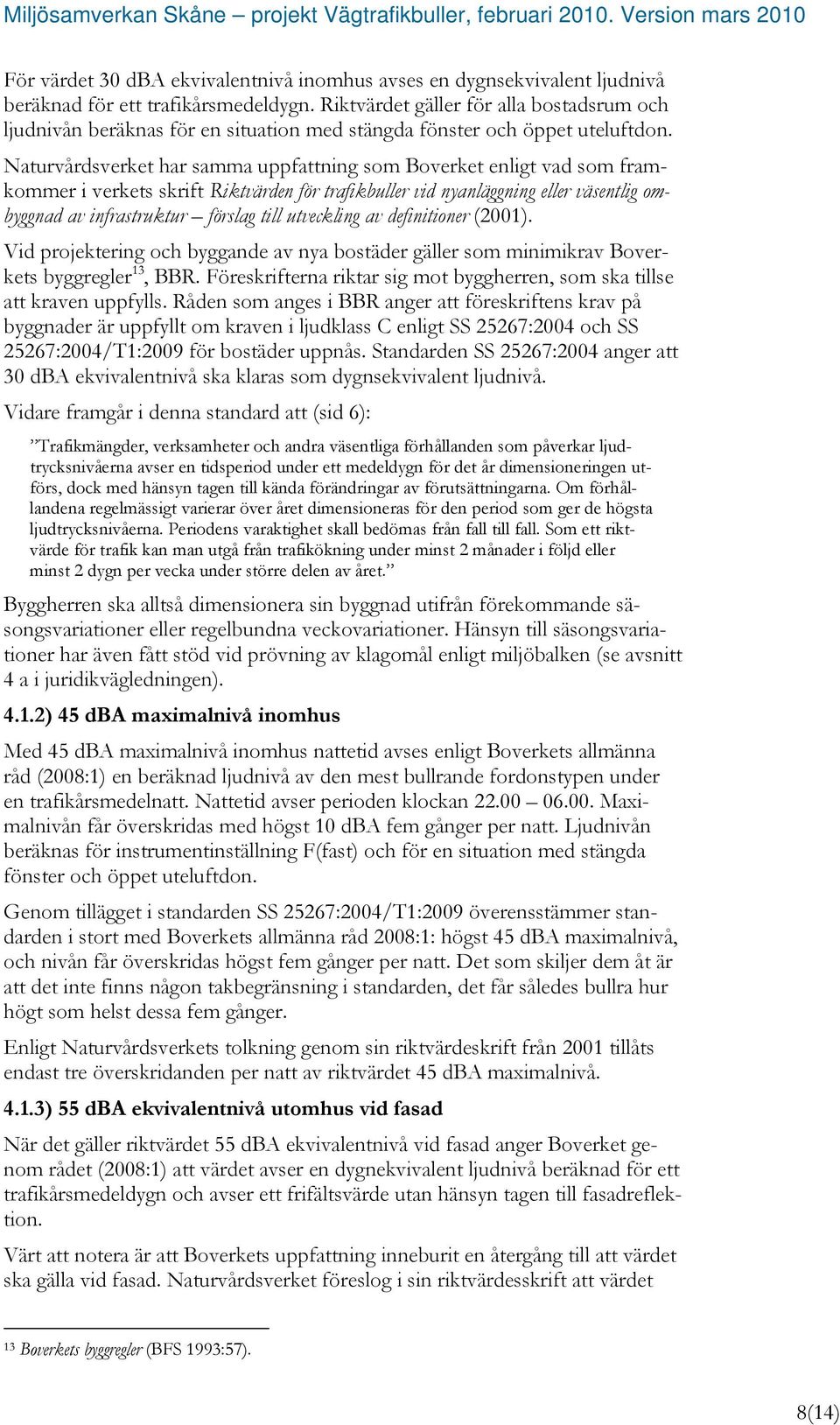 Naturvårdsverket har samma uppfattning som Boverket enligt vad som framkommer i verkets skrift Riktvärden för trafikbuller vid nyanläggning eller väsentlig ombyggnad av infrastruktur förslag till