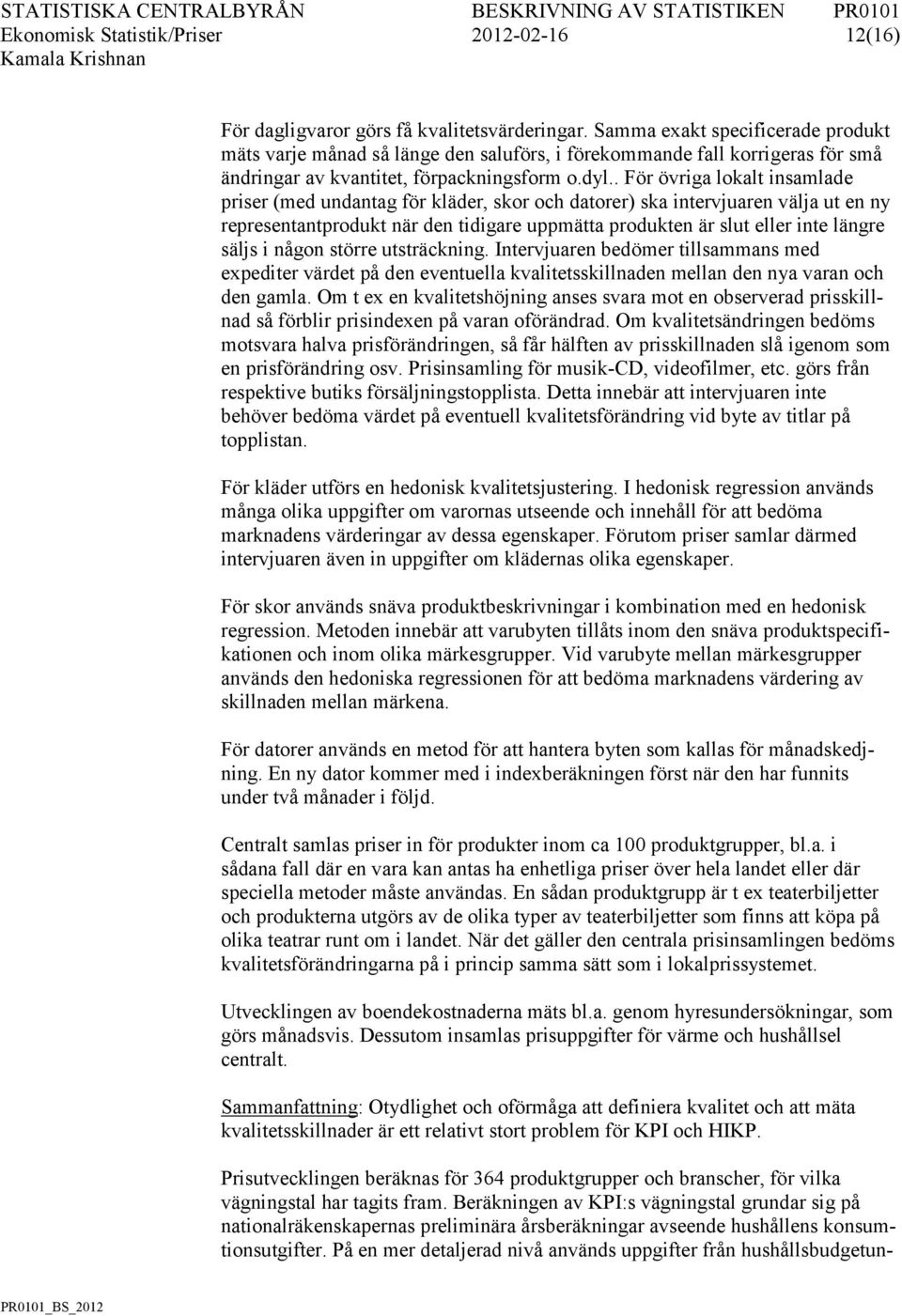. För övriga lokalt insamlade priser (med undantag för kläder, skor och datorer) ska intervjuaren välja ut en ny representantprodukt när den tidigare uppmätta produkten är slut eller inte längre