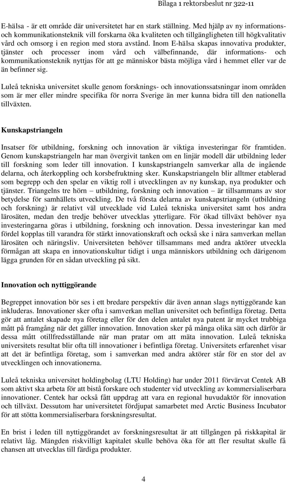 Inom E-hälsa skapas innovativa produkter, tjänster och processer inom vård och välbefinnande, där informations- och kommunikationsteknik nyttjas för att ge människor bästa möjliga vård i hemmet eller