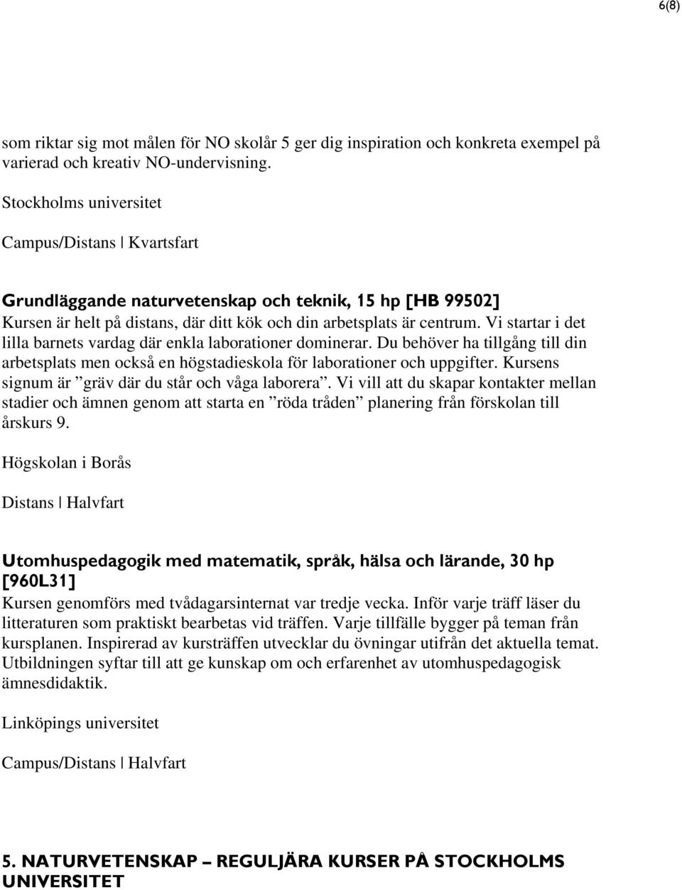 Vi startar i det lilla barnets vardag där enkla laborationer dominerar. Du behöver ha tillgång till din arbetsplats men också en högstadieskola för laborationer och uppgifter.