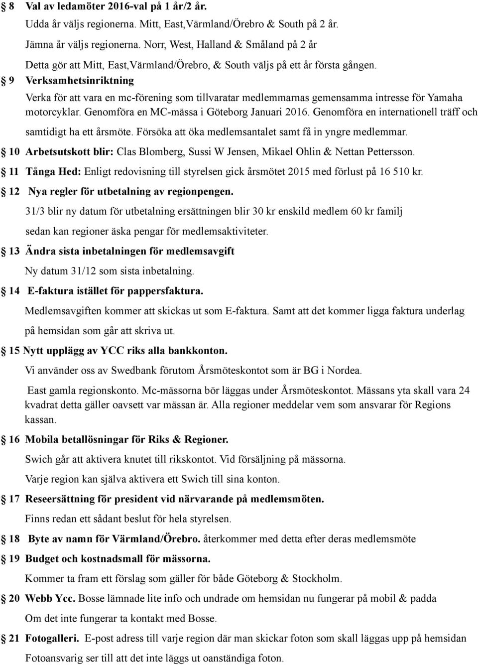 9 Verksamhetsinriktning Verka för att vara en mc-förening som tillvaratar medlemmarnas gemensamma intresse för Yamaha motorcyklar. Genomföra en MC-mässa i Göteborg Januari 2016.