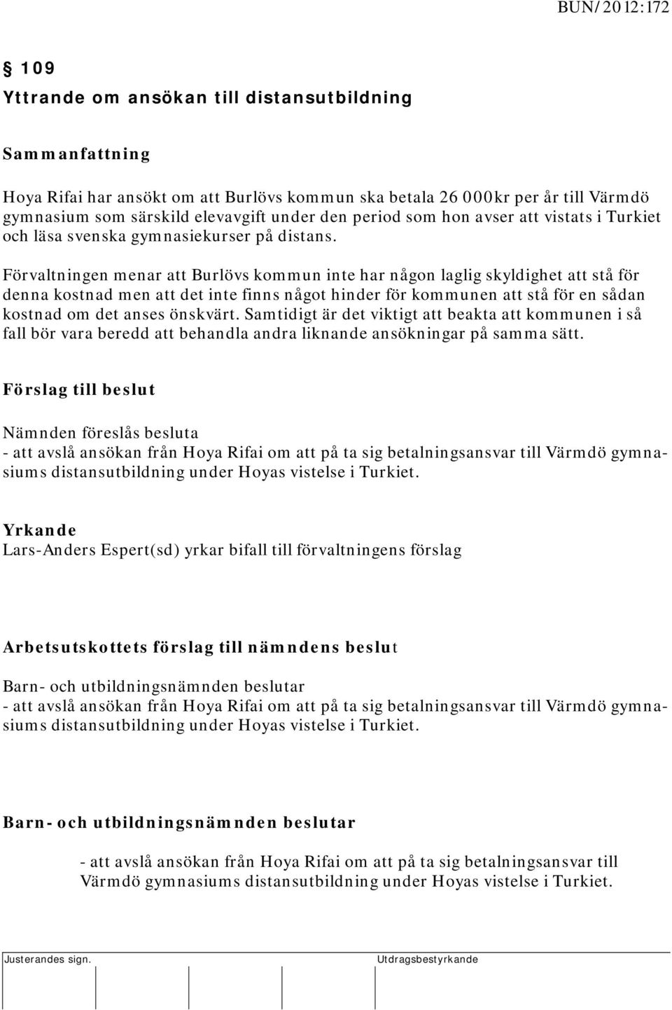 Förvaltningen menar att Burlövs kommun inte har någon laglig skyldighet att stå för denna kostnad men att det inte finns något hinder för kommunen att stå för en sådan kostnad om det anses önskvärt.