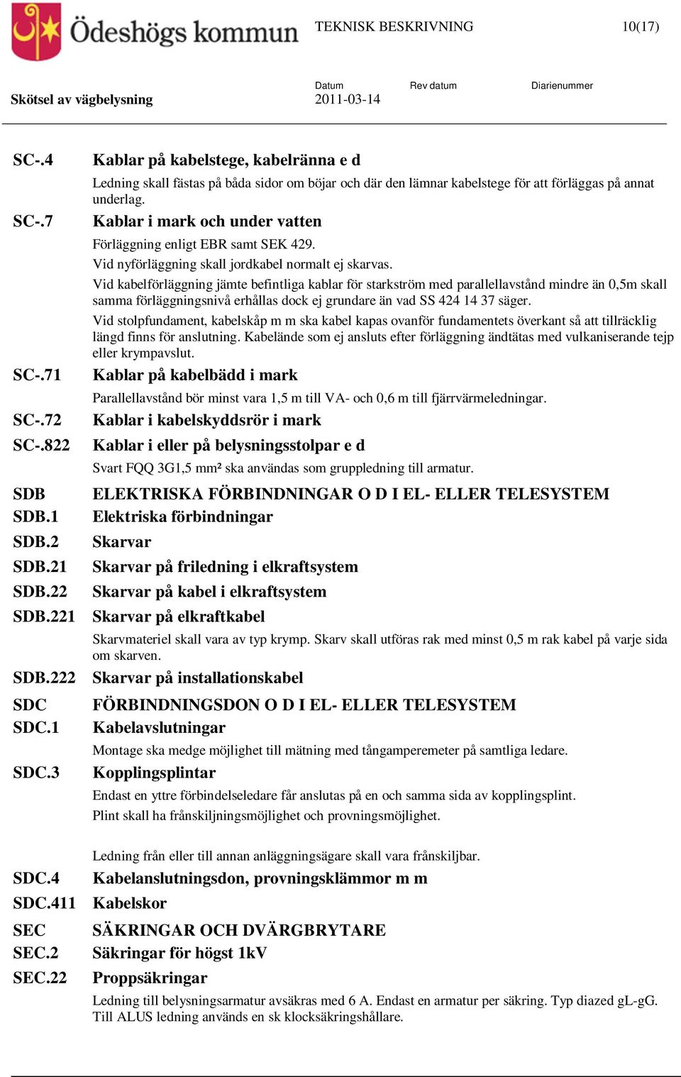 Kablar i mark och under vatten Förläggning enligt EBR samt SEK 429. Vid nyförläggning skall jordkabel normalt ej skarvas.