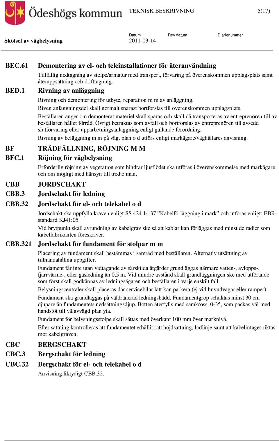 Rivning av anläggning Rivning och demontering för utbyte, reparation m m av anläggning. Riven anläggningsdel skall normalt snarast bortforslas till överenskommen upplagsplats.