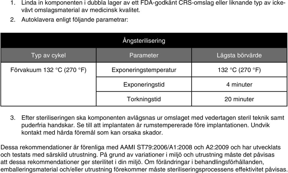 minuter 3. Efter steriliseringen ska komponenten avlägsnas ur omslaget med vedertagen steril teknik samt puderfria handskar. Se till att implantaten är rumstempererade före implantationen.