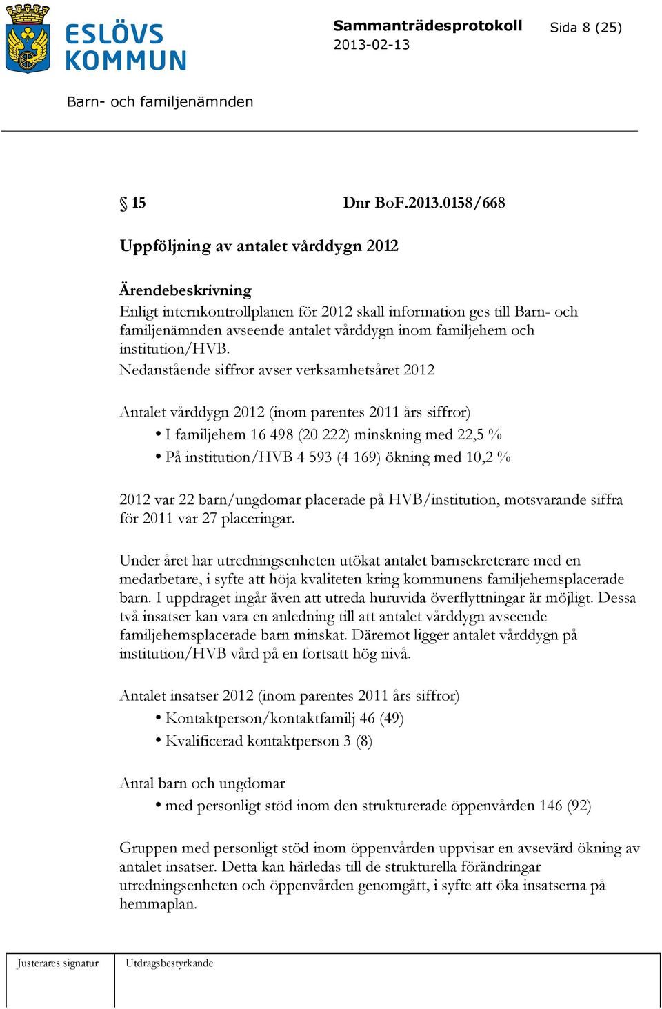 Nedanstående siffror avser verksamhetsåret 2012 Antalet vårddygn 2012 (inom parentes 2011 års siffror) I familjehem 16 498 (20 222) minskning med 22,5 % På institution/hvb 4 593 (4 169) ökning med