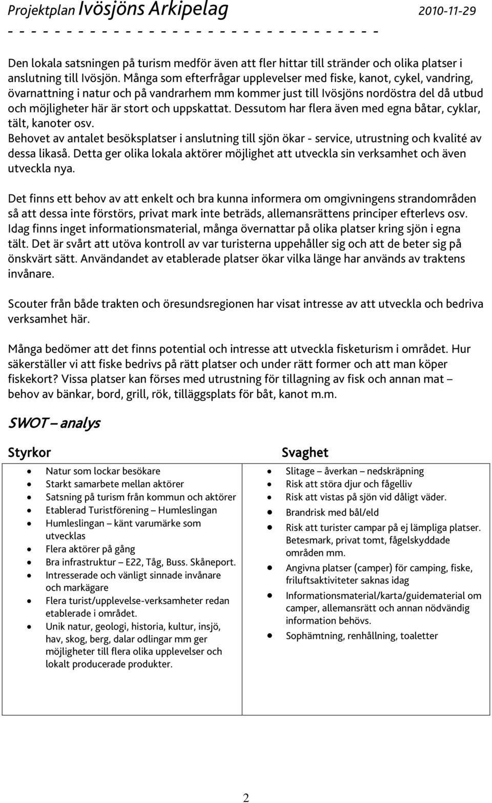 uppskattat. Dessutom har flera även med egna båtar, cyklar, tält, kanoter osv. Behovet av antalet besöksplatser i anslutning till sjön ökar - service, utrustning och kvalité av dessa likaså.