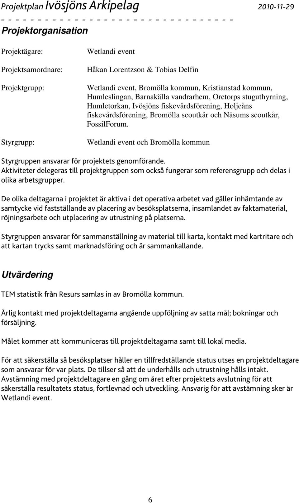 Wetlandi event och Bromölla kommun Styrgruppen ansvarar för projektets genomförande. Aktiviteter delegeras till projektgruppen som också fungerar som referensgrupp och delas i olika arbetsgrupper.