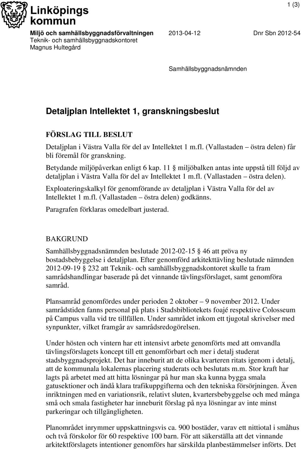 11 miljöbalken antas inte uppstå till följd av detaljplan i Västra Valla för del av Intellektet 1 m.fl. (Vallastaden östra delen).