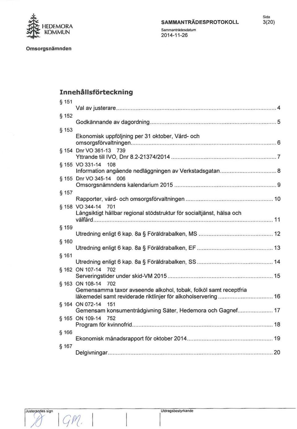 ........ 7 155 vo 331-14 108 Information angående nedläggningen av Verkstadsgatan...... 8 155 DnrVO 345-14 006 s kalendarium 2015.............. 9 157 Rapporter, vård- och omsorgsförvaltningen.