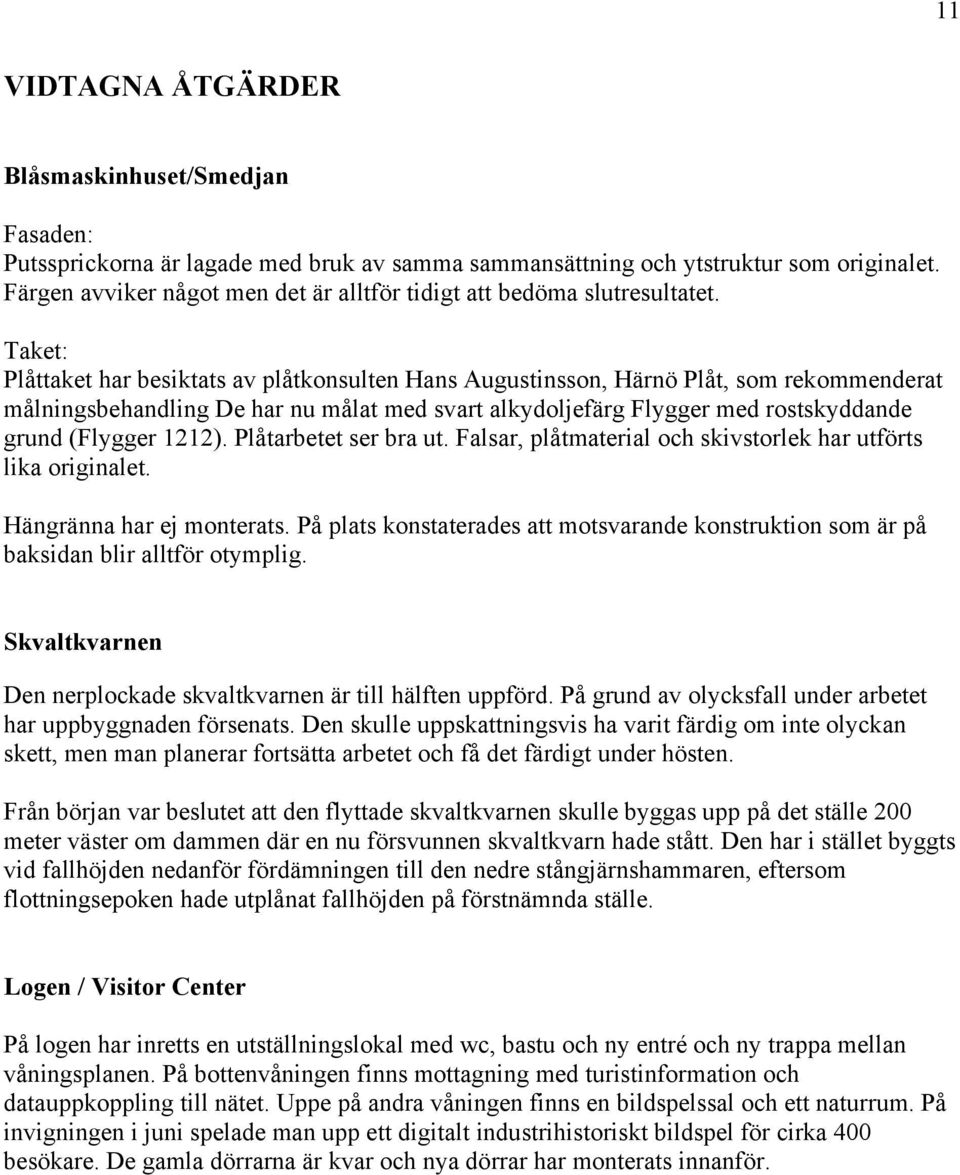 Taket: Plåttaket har besiktats av plåtkonsulten Hans Augustinsson, Härnö Plåt, som rekommenderat målningsbehandling De har nu målat med svart alkydoljefärg Flygger med rostskyddande grund (Flygger