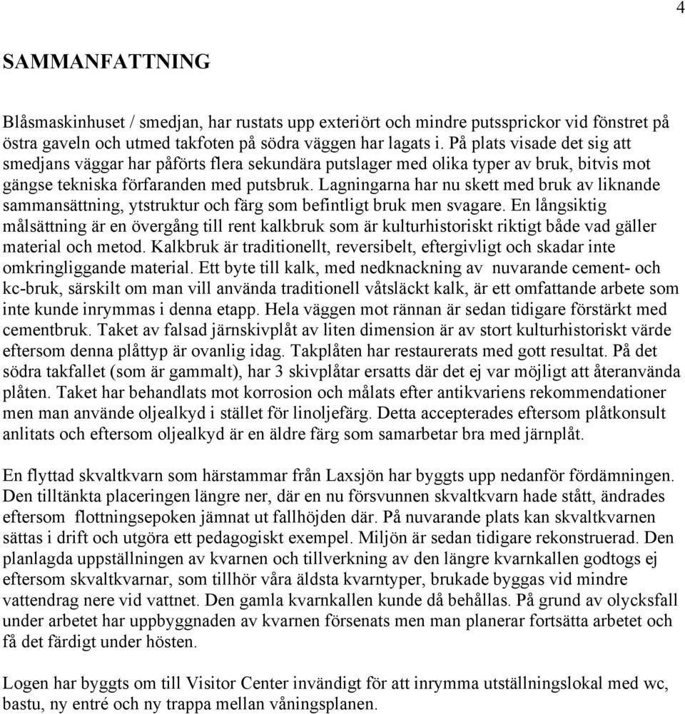 Lagningarna har nu skett med bruk av liknande sammansättning, ytstruktur och färg som befintligt bruk men svagare.