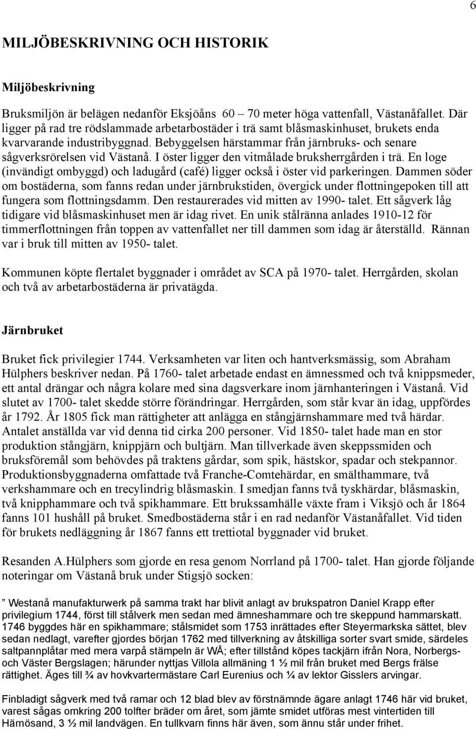 I öster ligger den vitmålade bruksherrgården i trä. En loge (invändigt ombyggd) och ladugård (café) ligger också i öster vid parkeringen.