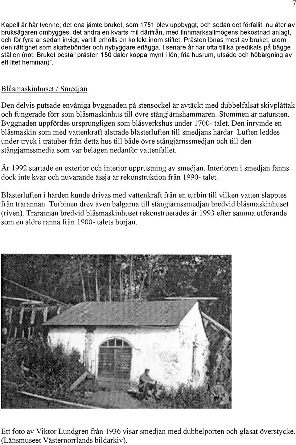 I senare år har ofta tillika predikats på bägge ställen (not: Bruket består prästen 150 daler kopparmynt i lön, fria husrum, utsäde och höbärgning av ett litet hemman).