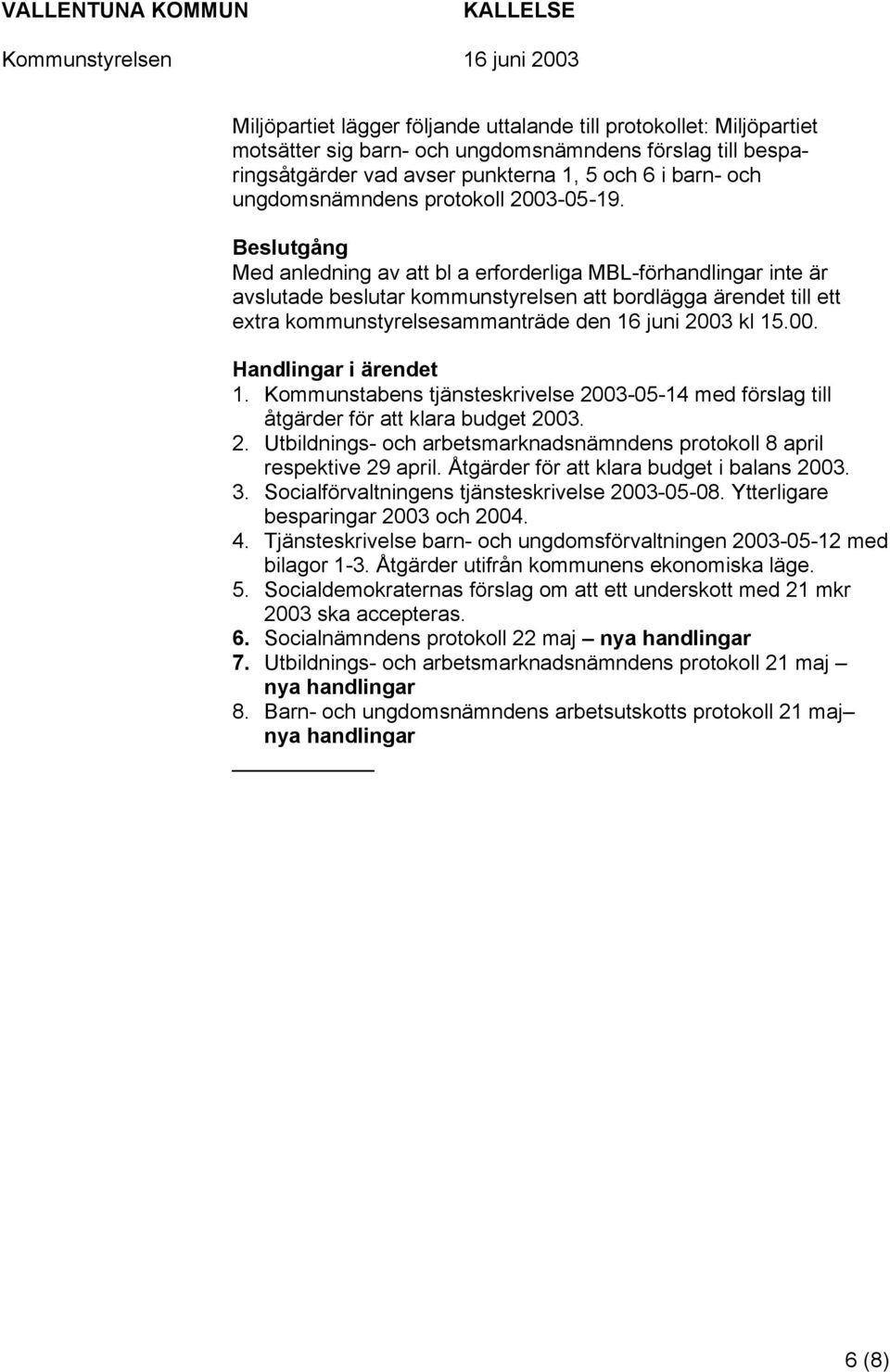 Beslutgång Med anledning av att bl a erforderliga MBL-förhandlingar inte är avslutade beslutar kommunstyrelsen att bordlägga ärendet till ett extra kommunstyrelsesammanträde den 16 juni 2003