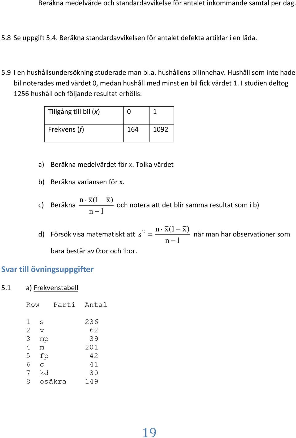 I stude deltog 56 hushåll och följade resultat erhölls: Tllgåg tll bl (x) Frekves (f) 64 9 a) Beräka medelvärdet för x. Tolka värdet b) Beräka varase för x.