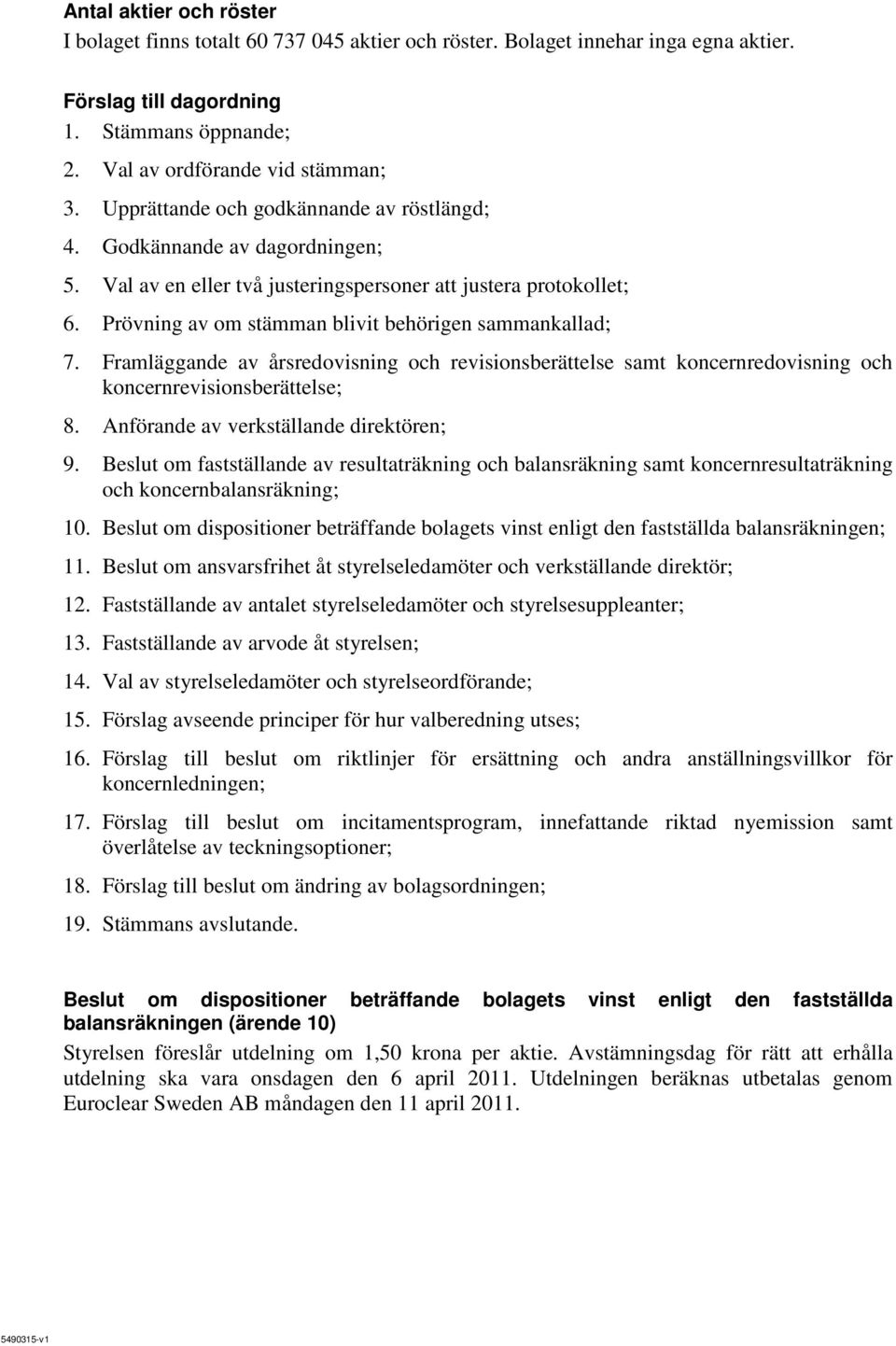 Framläggande av årsredovisning och revisionsberättelse samt koncernredovisning och koncernrevisionsberättelse; 8. Anförande av verkställande direktören; 9.