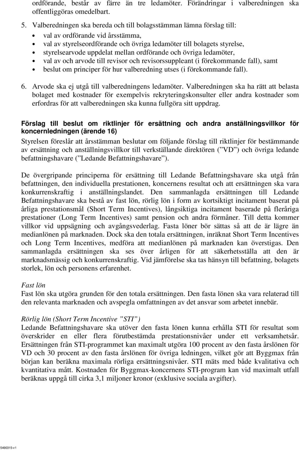 mellan ordförande och övriga ledamöter, val av och arvode till revisor och revisorssuppleant (i förekommande fall), samt beslut om principer för hur valberedning utses (i förekommande fall). 6.