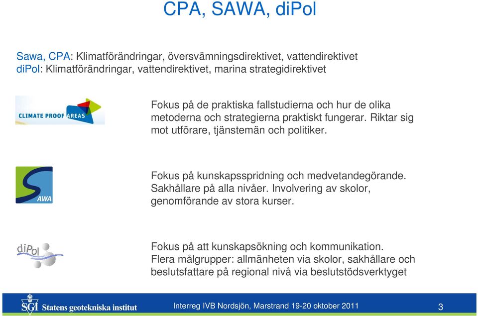 Fokus på kunskapsspridning och medvetandegörande. Sakhållare på alla nivåer. Involvering av skolor, genomförande av stora kurser.