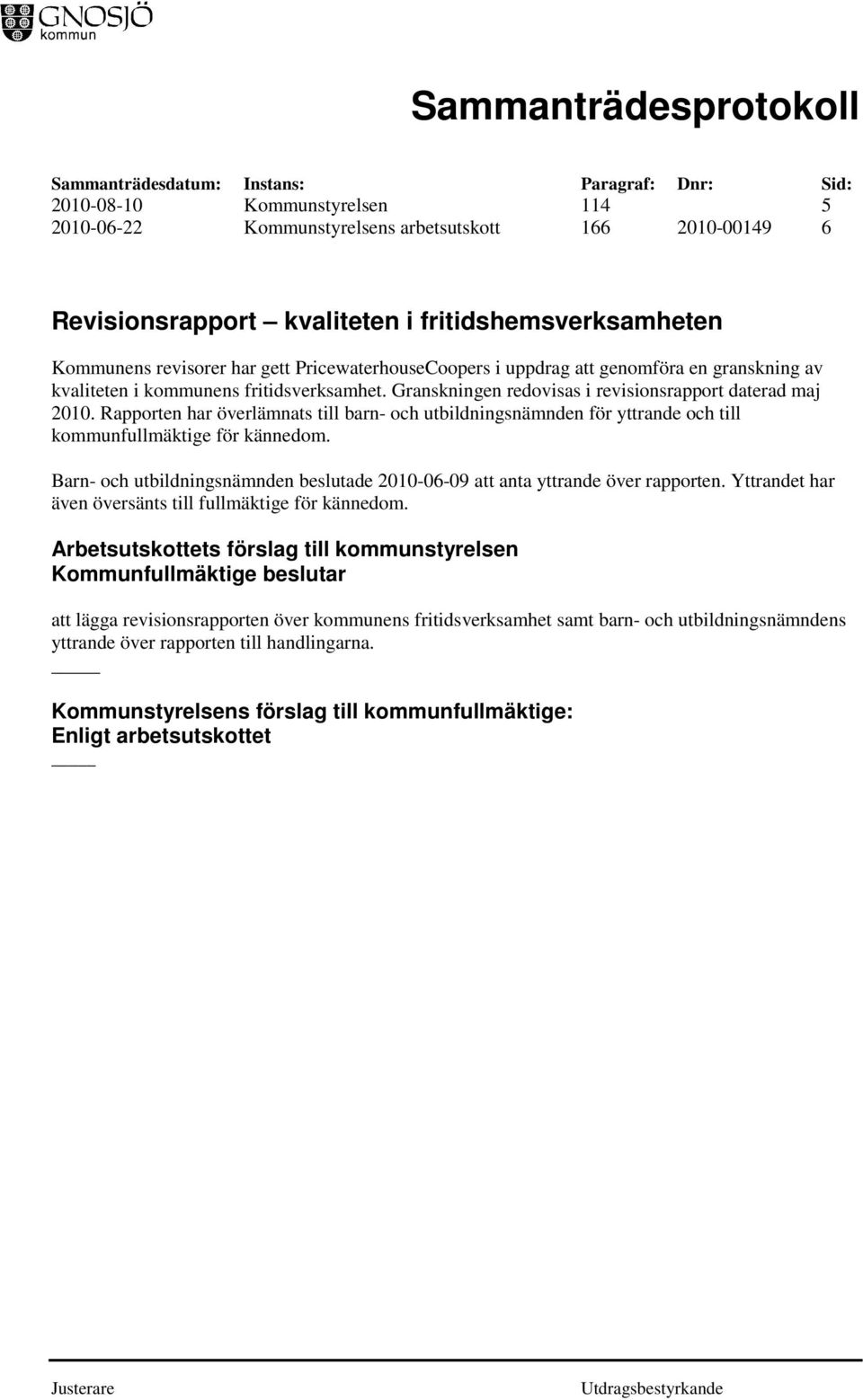 Rapporten har överlämnats till barn- och utbildningsnämnden för yttrande och till kommunfullmäktige för kännedom. Barn- och utbildningsnämnden beslutade 2010-06-09 att anta yttrande över rapporten.