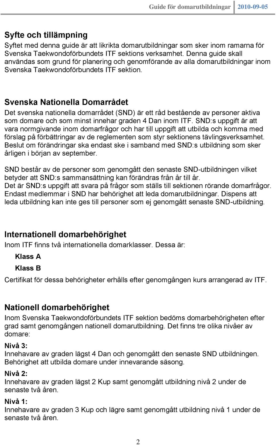 Svenska Nationella Domarrådet Det svenska nationella domarrådet (SND) är ett råd bestående av personer aktiva som domare och som minst innehar graden 4 Dan inom ITF.