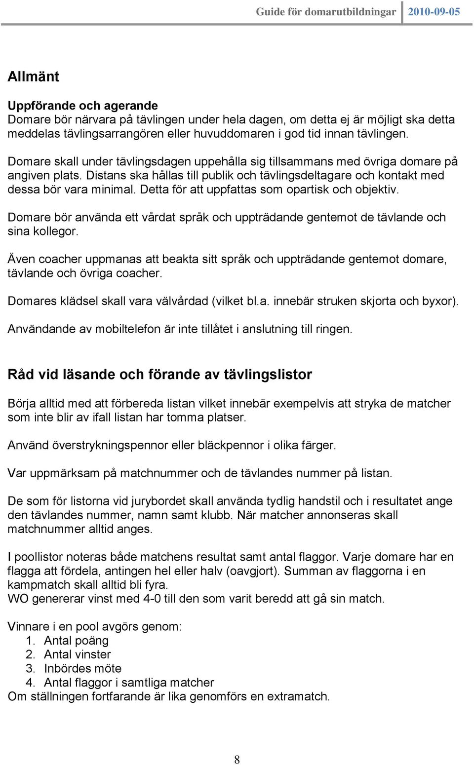 Detta för att uppfattas som opartisk och objektiv. Domare bör använda ett vårdat språk och uppträdande gentemot de tävlande och sina kollegor.