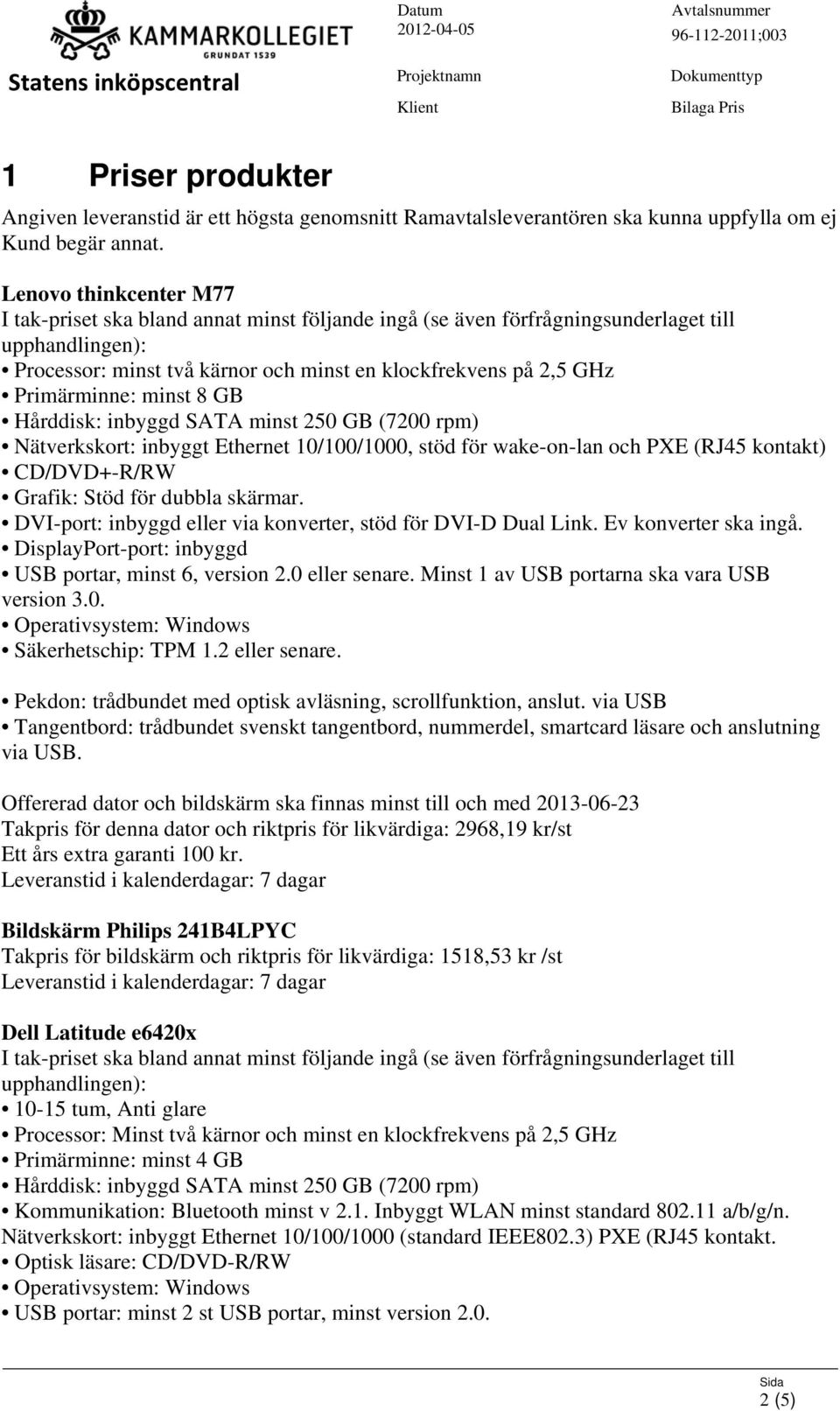 10/100/1000, stöd för wake-on-lan och PXE (RJ45 kontakt) CD/DVD+-R/RW Grafik: Stöd för dubbla skärmar. DVI-port: inbyggd eller via konverter, stöd för DVI-D Dual Link. Ev konverter ska ingå.