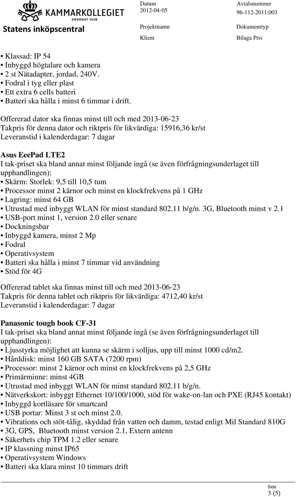 kärnor och minst en klockfrekvens på 1 GHz Lagring: minst 64 GB Utrustad med inbyggt WLAN för minst standard 802.11 b/g/n. 3G, Bluetooth minst v 2.1 USB-port minst 1, version 2.