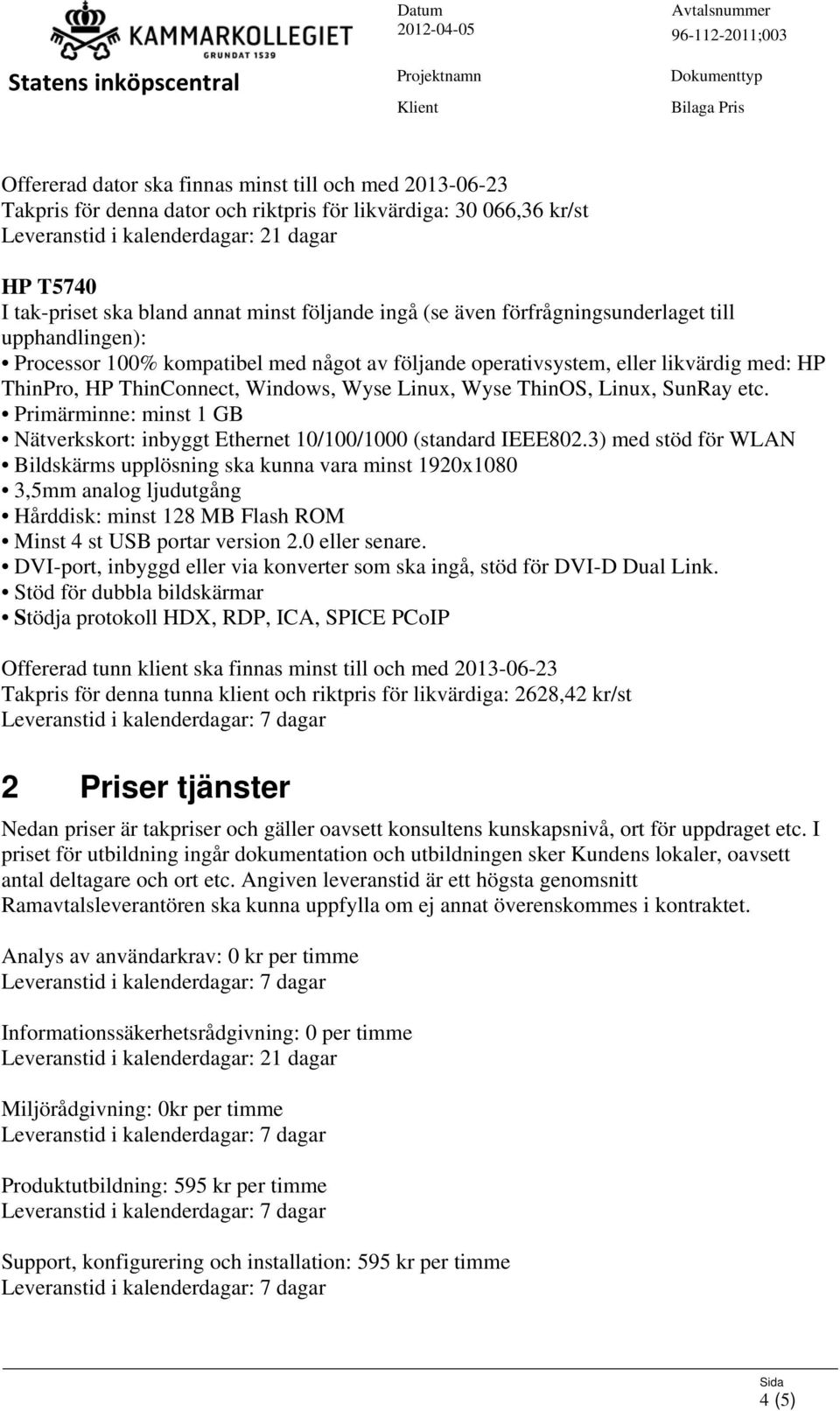 3) med stöd för WLAN Bildskärms upplösning ska kunna vara minst 1920x1080 3,5mm analog ljudutgång Hårddisk: minst 128 MB Flash ROM Minst 4 st USB portar version 2.0 eller senare.