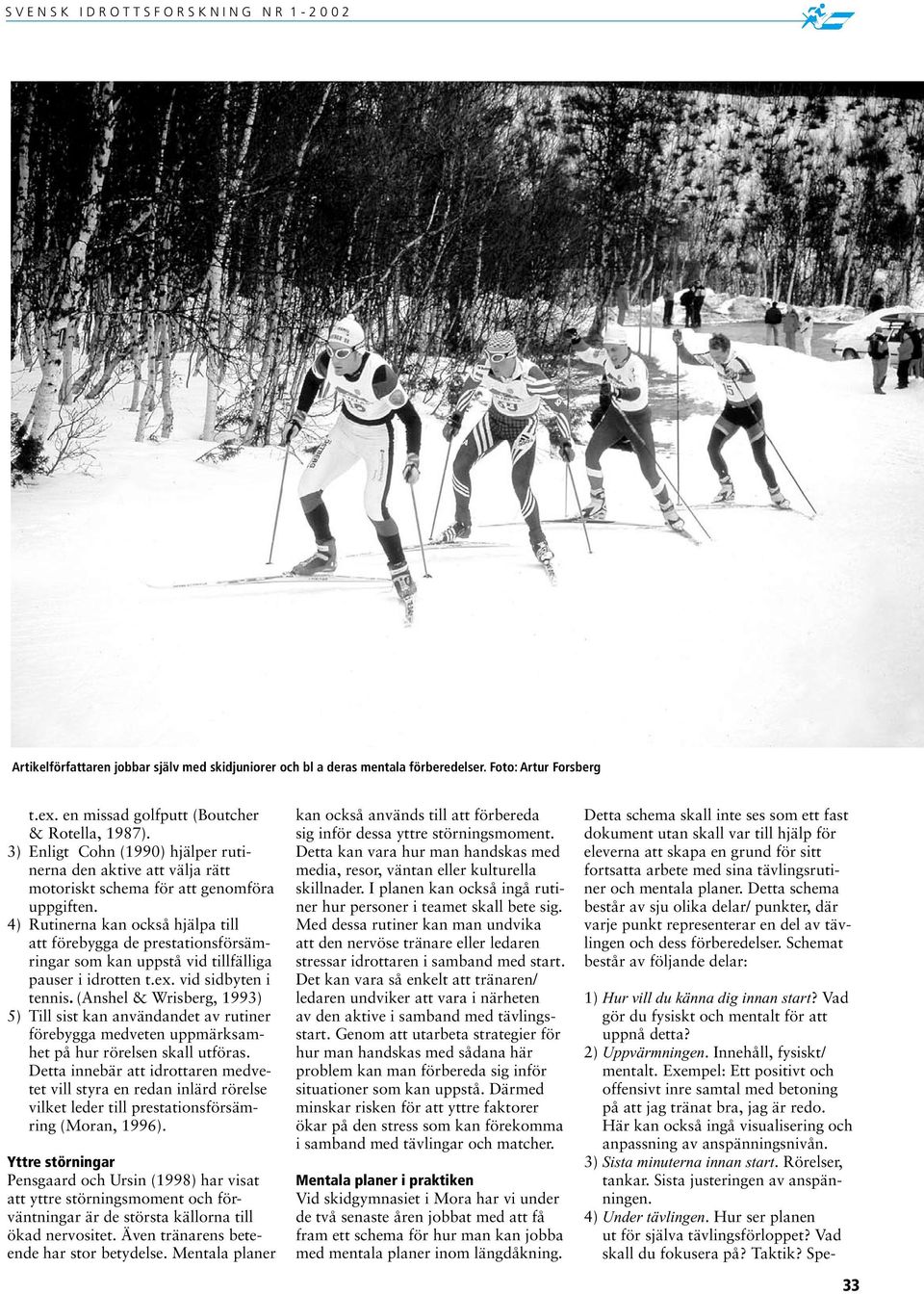 4) Rutinerna kan också hjälpa till att förebygga de prestationsförsämringar som kan uppstå vid tillfälliga pauser i idrotten t.ex. vid sidbyten i tennis.