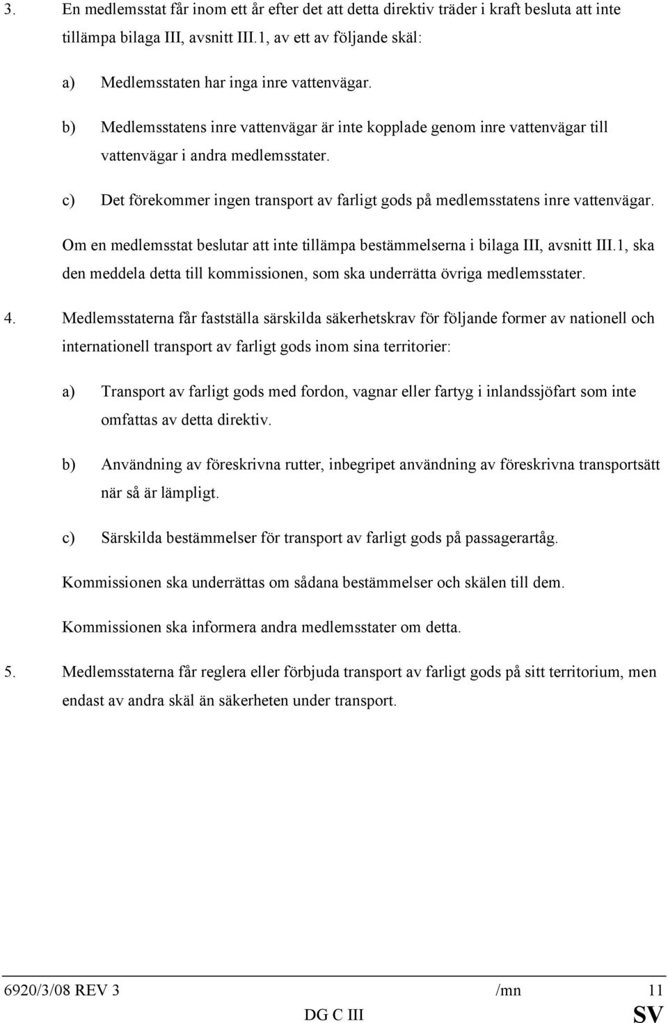 Om en medlemsstat beslutar att inte tillämpa bestämmelserna i bilaga III, avsnitt III.1, ska den meddela detta till kommissionen, som ska underrätta övriga medlemsstater. 4.