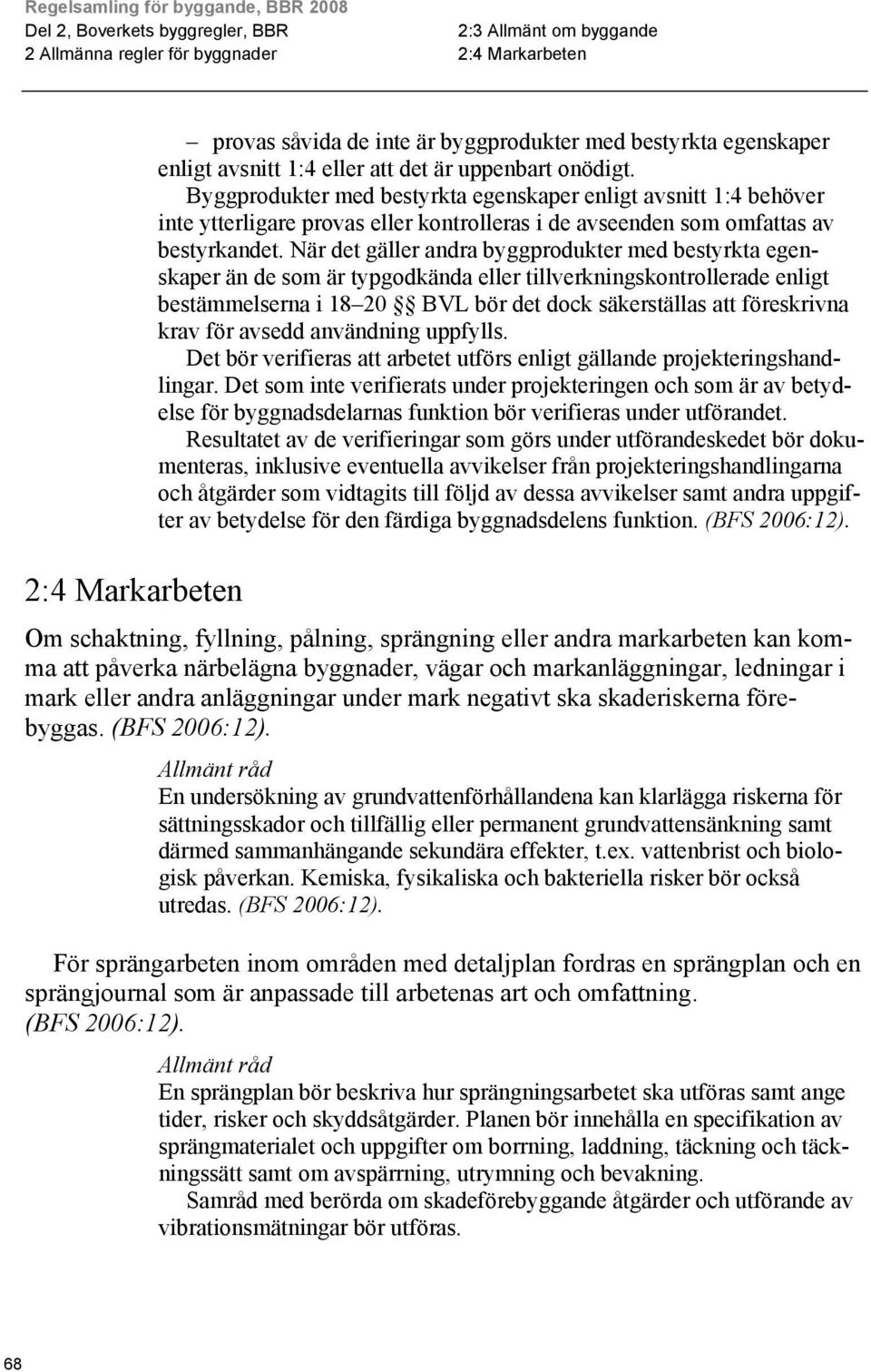 När det gäller andra byggprodukter med bestyrkta egenskaper än de som är typgodkända eller tillverkningskontrollerade enligt bestämmelserna i 18 20 BVL bör det dock säkerställas att föreskrivna krav