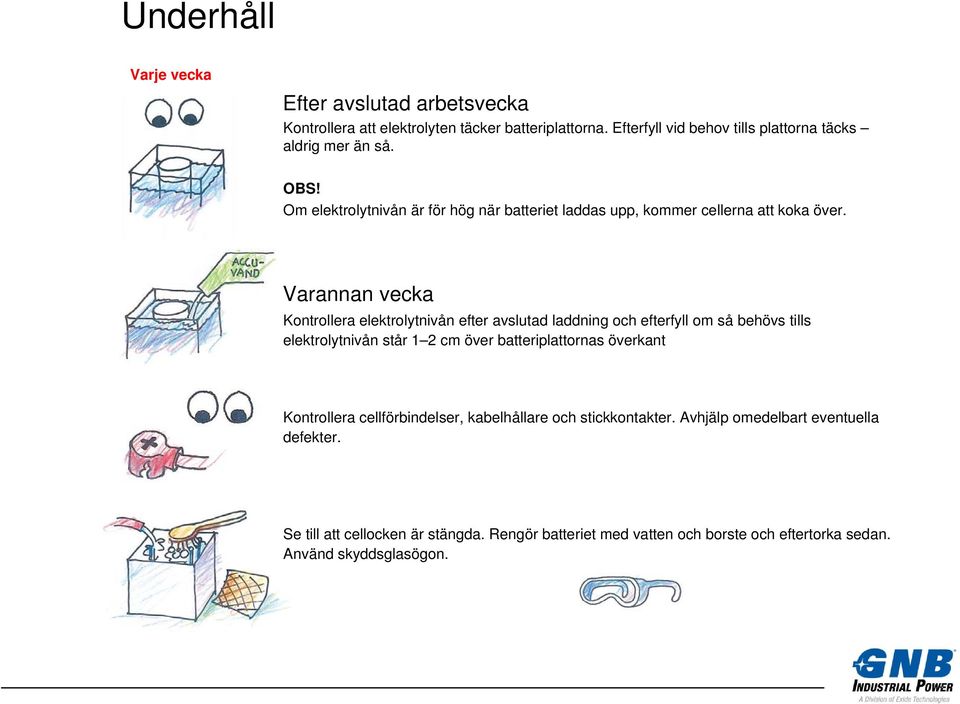 Varannan vecka Kontrollera elektrolytnivån efter avslutad laddning och efterfyll om så behövs tills elektrolytnivån står 1 2 cm över batteriplattornas överkant