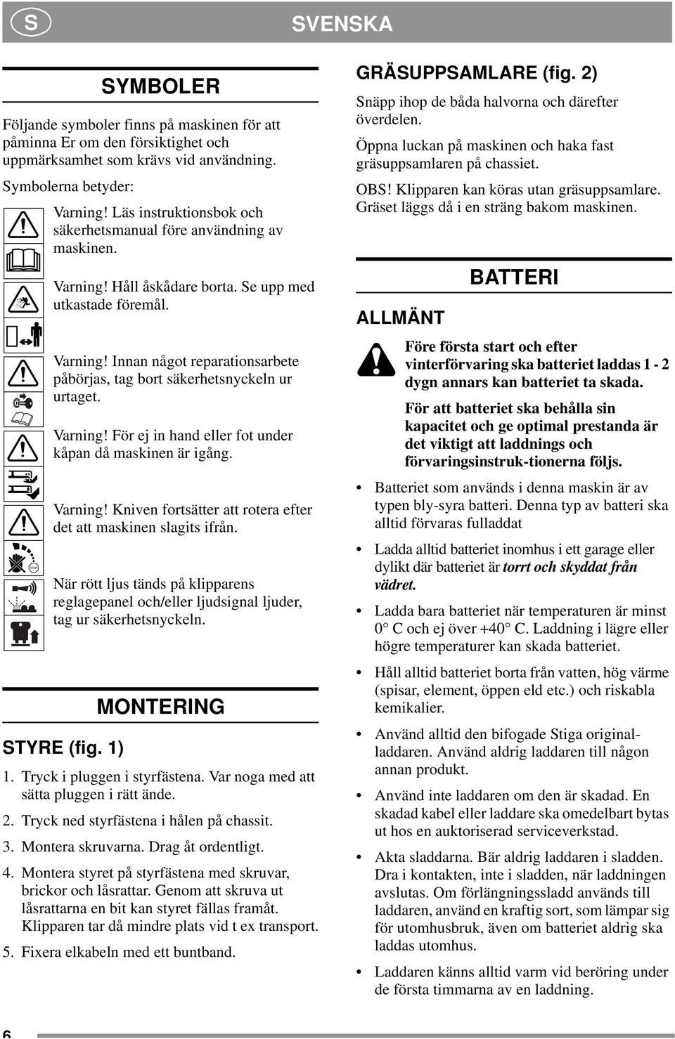 Varning! För ej in hand eller fot under kåpan då maskinen är igång. Varning! Kniven fortsätter att rotera efter det att maskinen slagits ifrån.