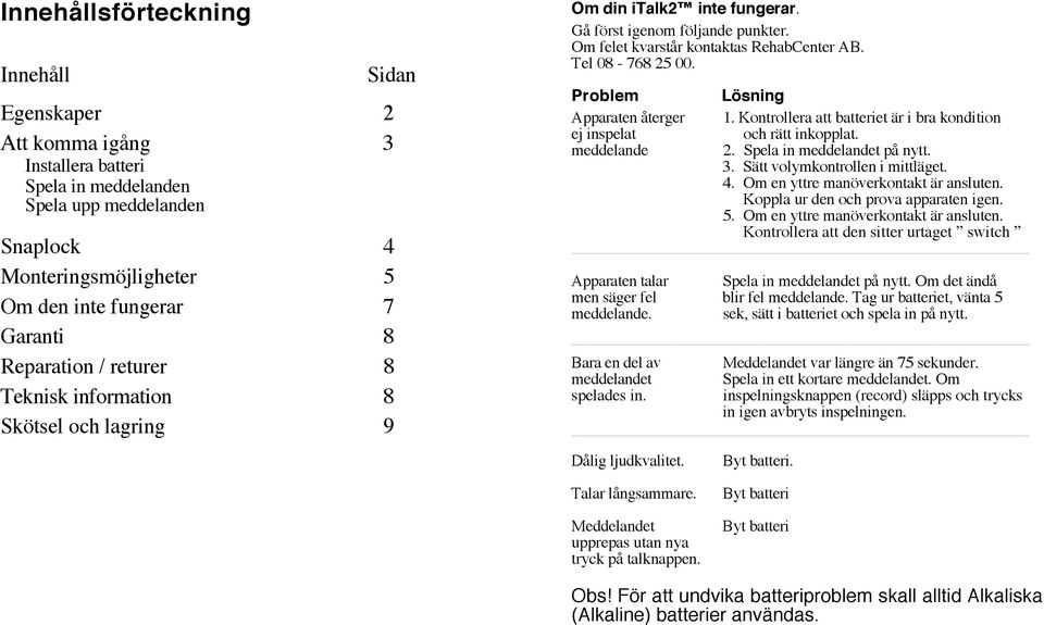 Problem Apparaten återger ej inspelat meddelande Lösning 1. Kontrollera att batteriet är i bra kondition och rätt inkopplat. 2. Spela in meddelandet på nytt. 3. Sätt volymkontrollen i mittläget. 4.