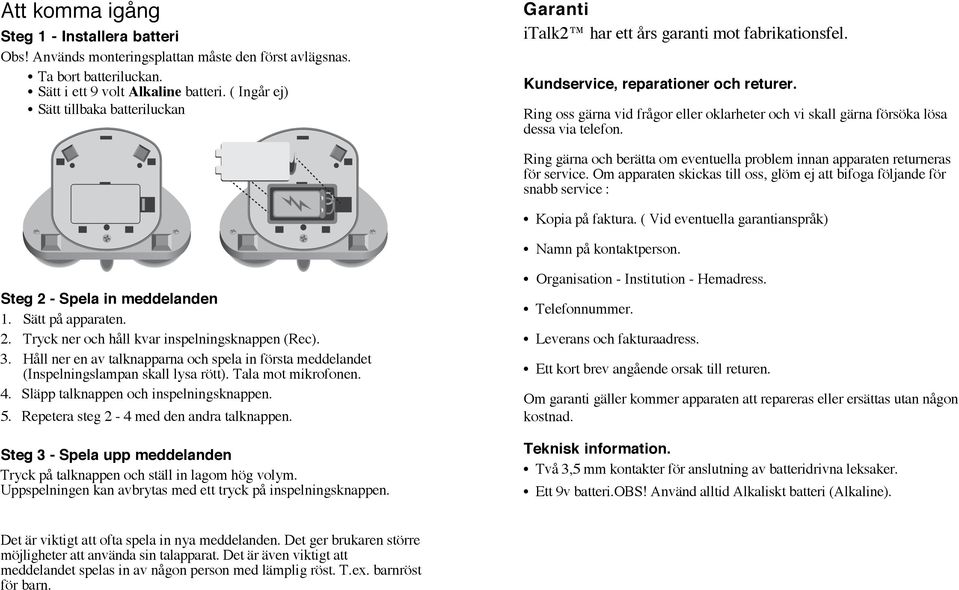 Ring oss gärna vid frågor eller oklarheter och vi skall gärna försöka lösa dessa via telefon. Ring gärna och berätta om eventuella problem innan apparaten returneras för service.