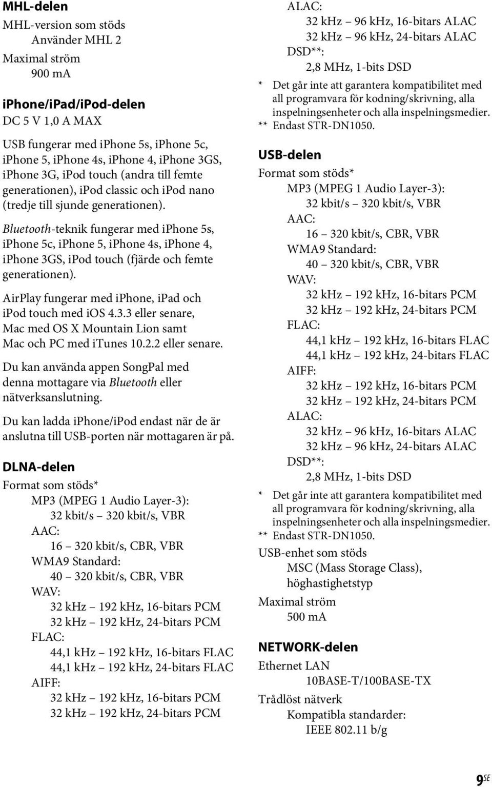 Bluetooth-teknik fungerar med iphone 5s, iphone 5c, iphone 5, iphone 4s, iphone 4, iphone 3GS, ipod touch (fjärde och femte generationen). AirPlay fungerar med iphone, ipad och ipod touch med ios 4.3.3 eller senare, Mac med OS X Mountain Lion samt Mac och PC med itunes 10.