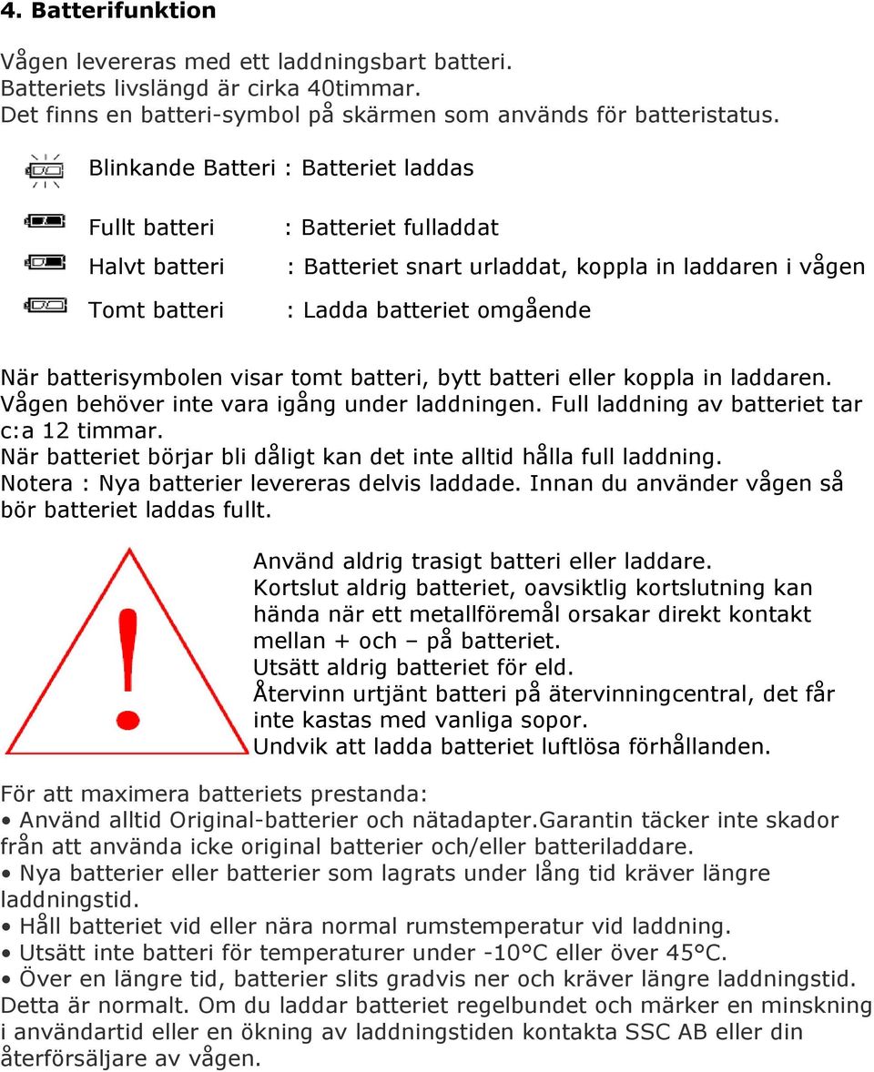 batterisymbolen visar tomt batteri, bytt batteri eller koppla in laddaren. Vågen behöver inte vara igång under laddningen. Full laddning av batteriet tar c:a 12 timmar.