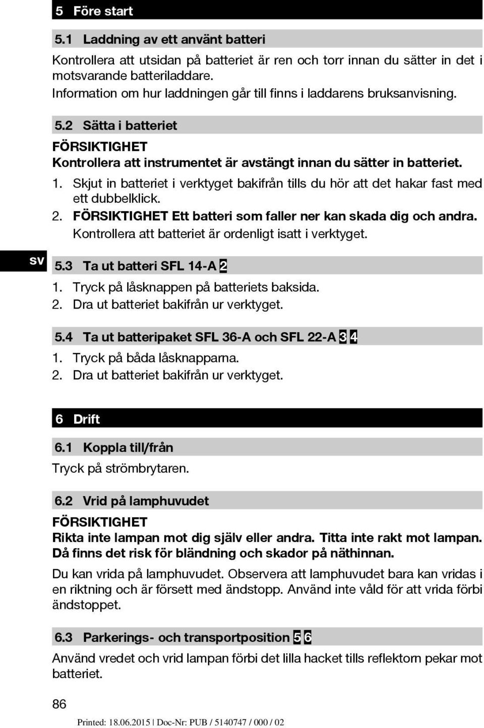 Skjut in batteriet i verktyget bakifrån tills du hör att det hakar fast med ett dubbelklick. 2. FÖRSIKTIGHET Ett batteri som faller ner kan skada dig och andra.