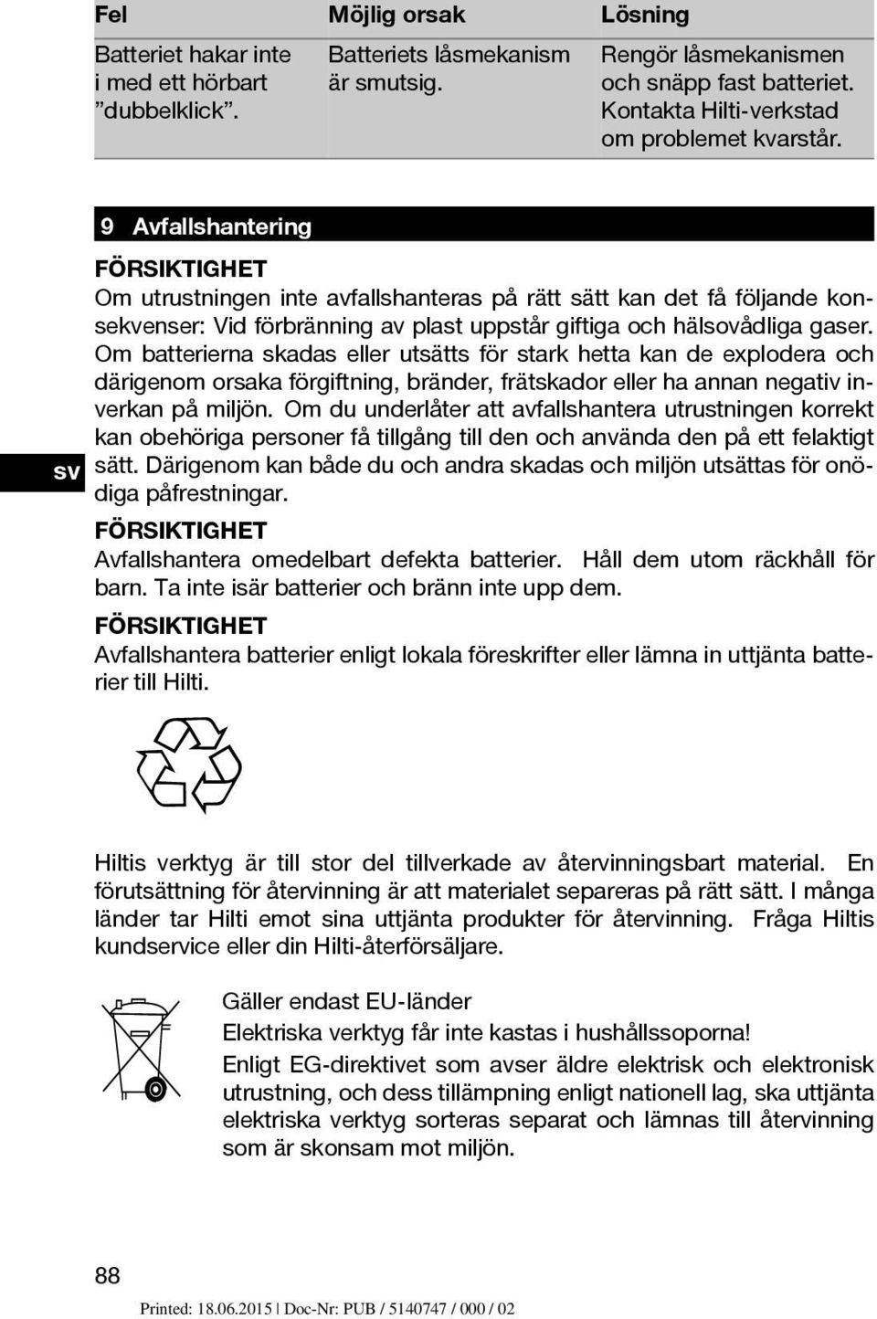 9 Avfallshantering FÖRSIKTIGHET Om utrustningen inte avfallshanteras på rätt sätt kan det få följande konsekvenser: Vid förbränning av plast uppstår giftiga och hälsovådliga gaser.