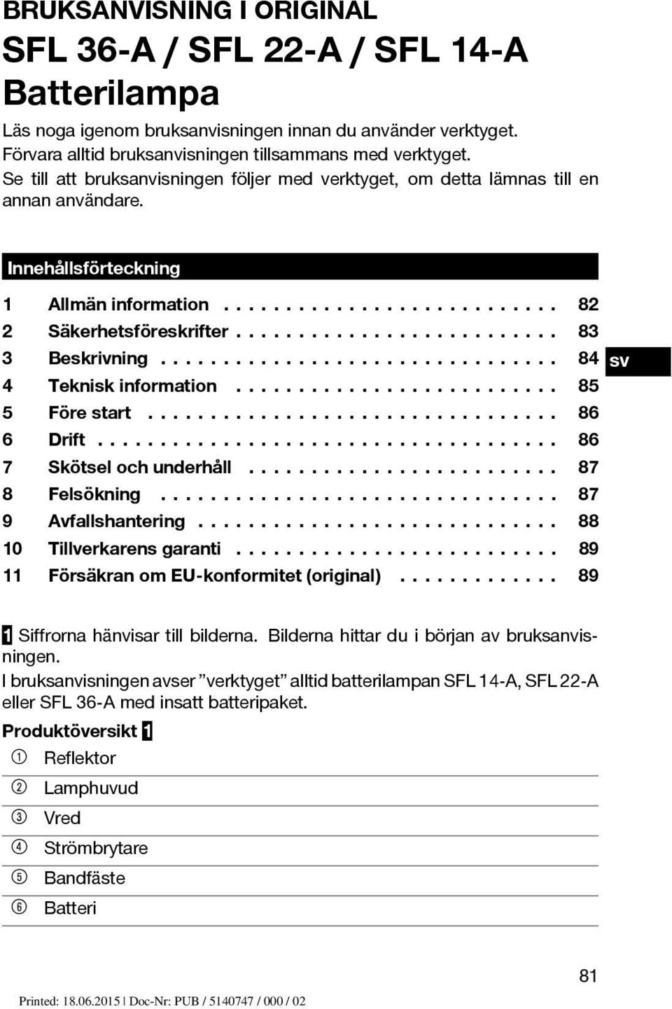 .. 84 sv 4 Tekniskinformation... 85 5 Förestart... 86 6 Drift... 86 7 Skötselochunderhåll... 87 8 Felsökning... 87 9 Avfallshantering... 88 10 Tillverkarens garanti.