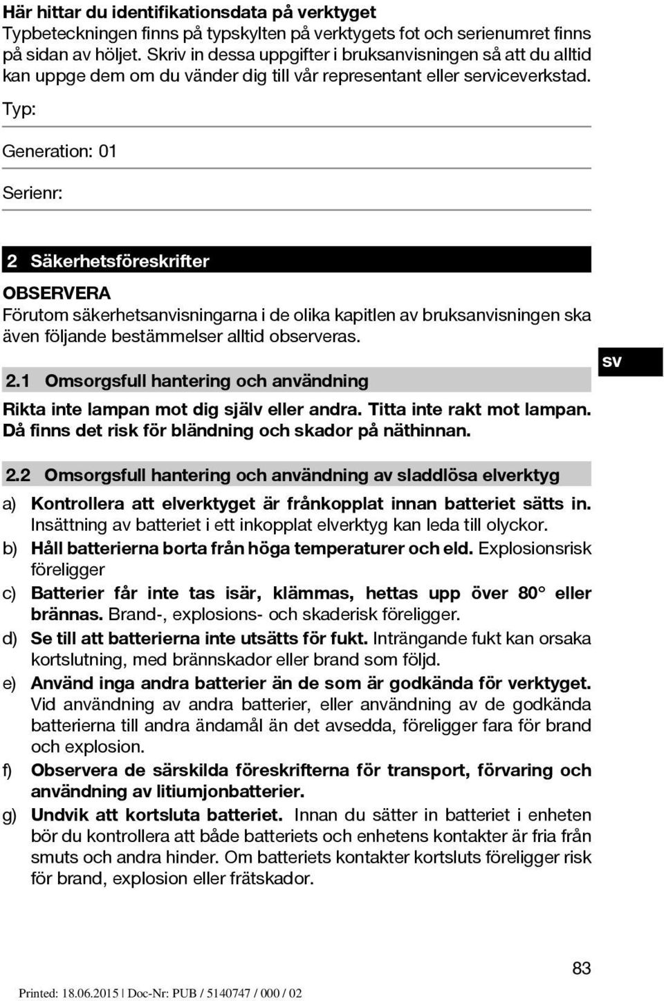 Typ: Generation: 01 Serienr: 2 Säkerhetsföreskrifter OBSERVERA Förutom säkerhetsanvisningarna i de olika kapitlen av bruksanvisningen ska även följande bestämmelser alltid observeras. sv 2.